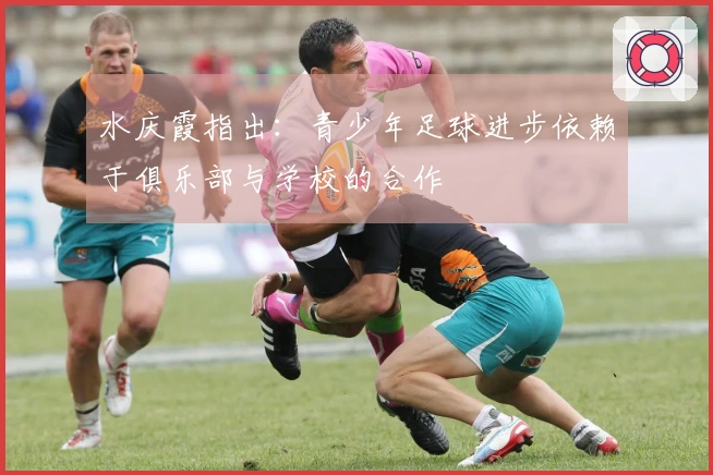 水庆霞指出：青少年足球进步依赖于俱乐部与学校的合作