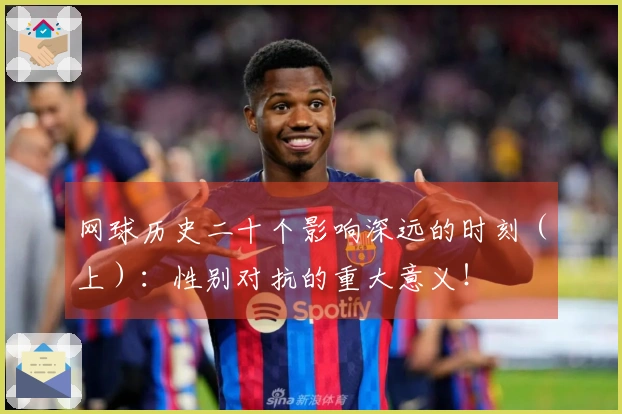 网球历史二十个影响深远的时刻（上）：性别对抗的重大意义！