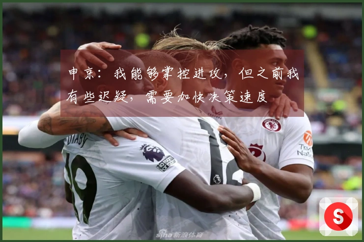 申京：我能够掌控进攻，但之前我有些迟疑，需要加快决策速度