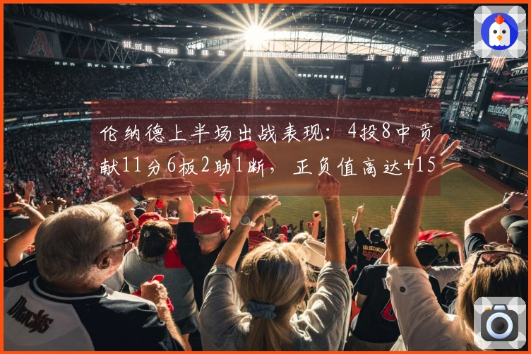伦纳德上半场出战表现：4投8中贡献11分6板2助1断，正负值高达+15