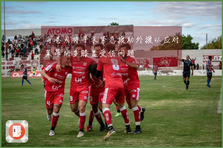 海港或将寻求紧急援助外援以应对莱昂纳多膝盖受伤问题