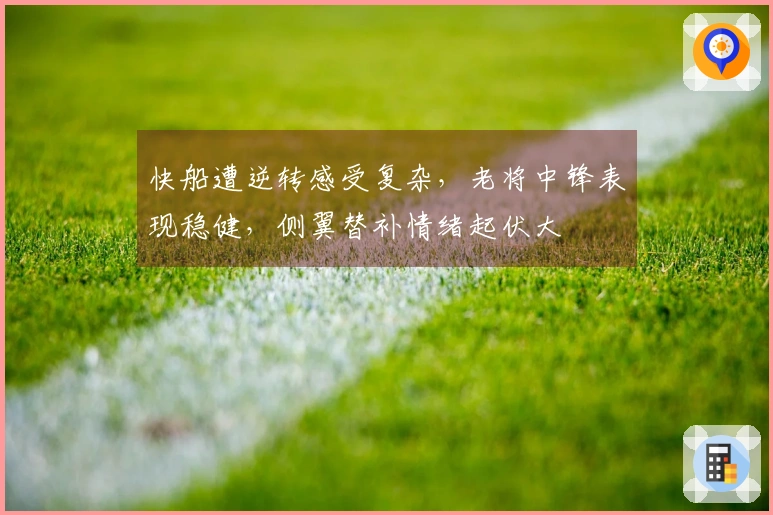 快船遭逆转感受复杂，老将中锋表现稳健，侧翼替补情绪起伏大