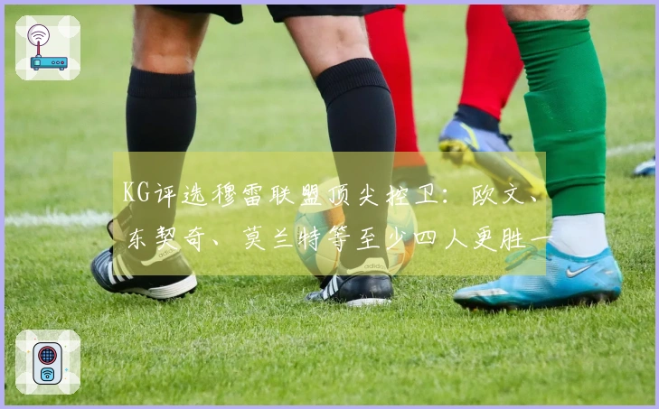 KG评选穆雷联盟顶尖控卫：欧文、东契奇、莫兰特等至少四人更胜一筹