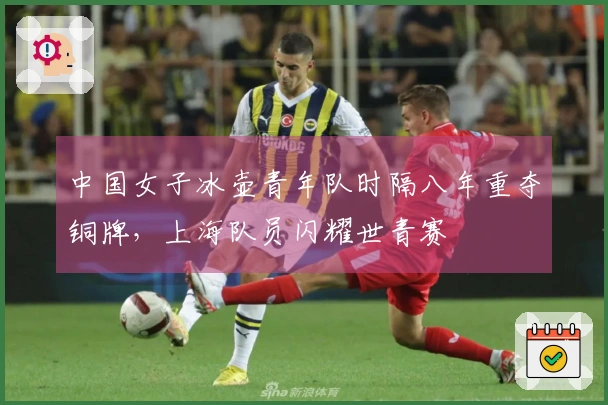 中国女子冰壶青年队时隔八年重夺铜牌，上海队员闪耀世青赛