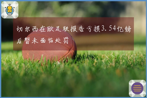 切尔西在欧足联报告亏损3.54亿镑后暂未面临处罚