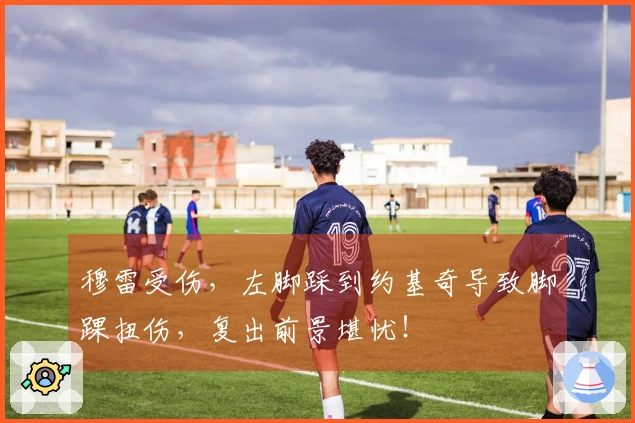 穆雷受伤，左脚踩到约基奇导致脚踝扭伤，复出前景堪忧！