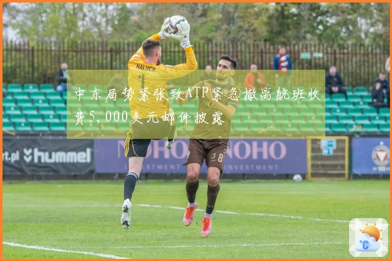 中东局势紧张致ATP紧急撤离航班收费5,000美元邮件披露