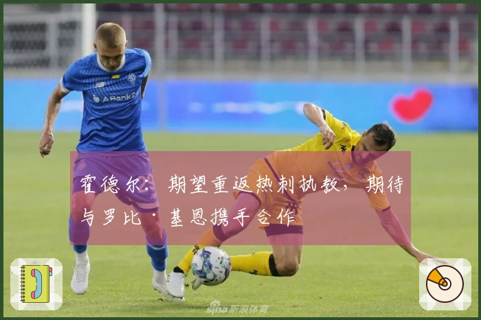 霍德尔：期望重返热刺执教，期待与罗比·基恩携手合作