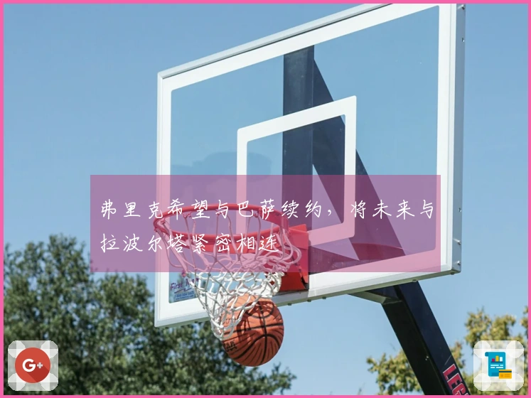 弗里克希望与巴萨续约，将未来与拉波尔塔紧密相连