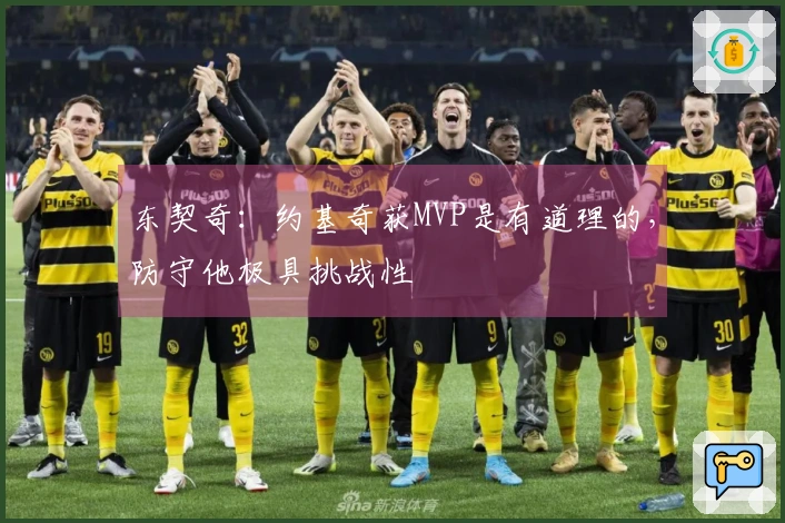 东契奇：约基奇获MVP是有道理的，防守他极具挑战性