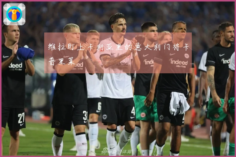 维拉盯上卡利亚里的意大利门将卡普里莱