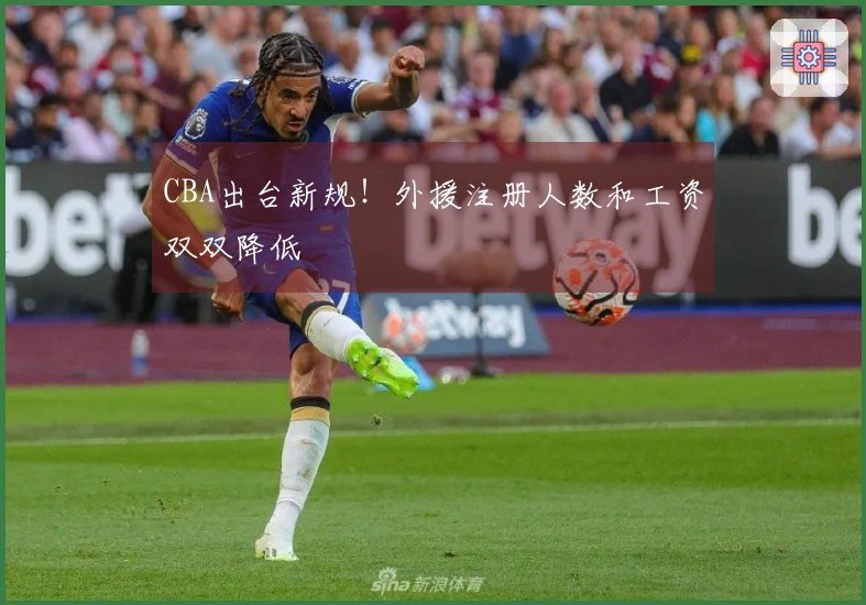 CBA出台新规！外援注册人数和工资双双降低