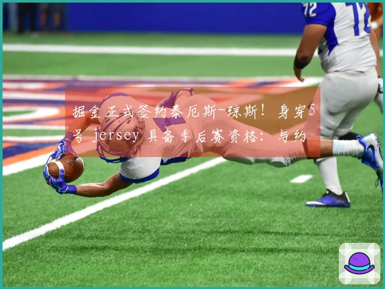 掘金正式签约泰厄斯-琼斯！身穿5号 jersey 具备季后赛资格：与约基奇共铸冠军之路