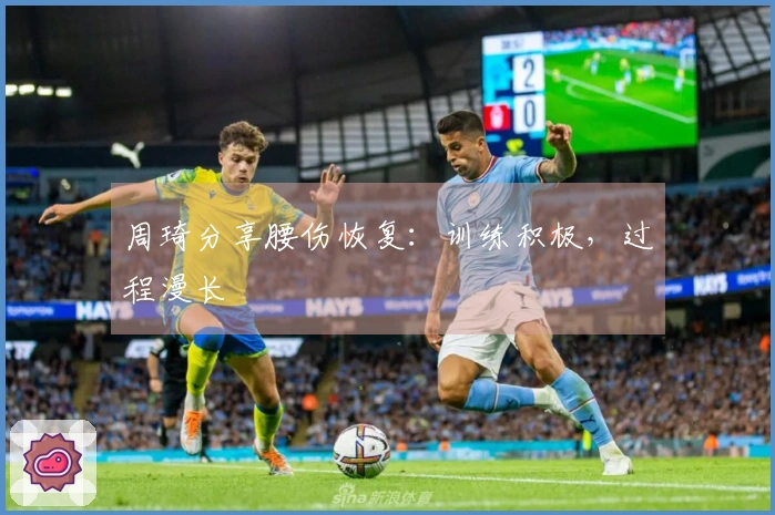 周琦分享腰伤恢复：训练积极，过程漫长