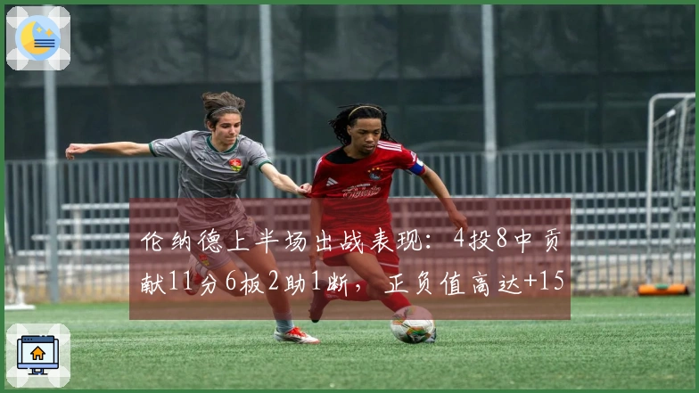 伦纳德上半场出战表现：4投8中贡献11分6板2助1断，正负值高达+15