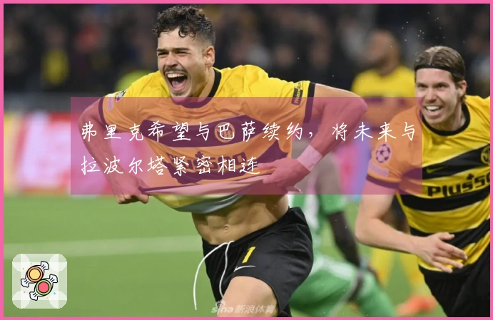 弗里克希望与巴萨续约，将未来与拉波尔塔紧密相连